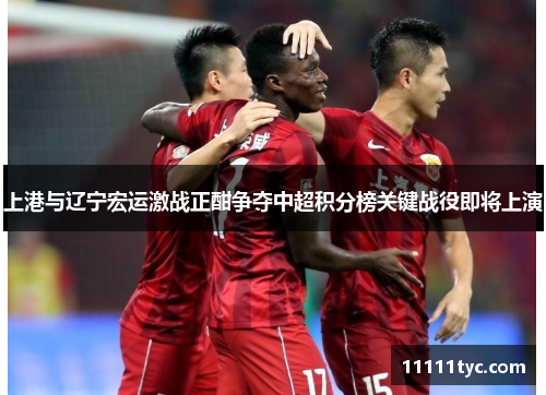 上港与辽宁宏运激战正酣争夺中超积分榜关键战役即将上演
