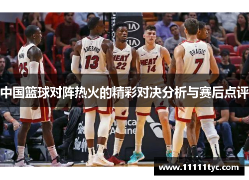 中国篮球对阵热火的精彩对决分析与赛后点评