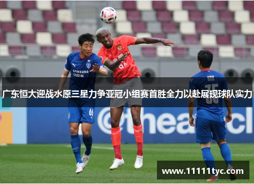 广东恒大迎战水原三星力争亚冠小组赛首胜全力以赴展现球队实力